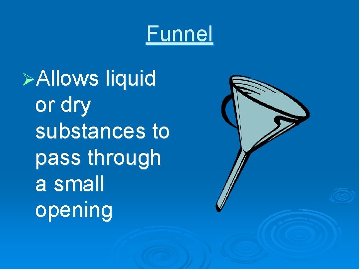 Funnel ØAllows liquid or dry substances to pass through a small opening 