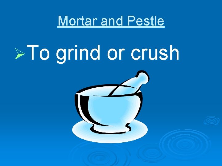 Mortar and Pestle ØTo grind or crush 