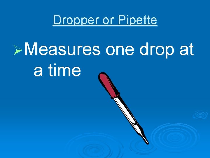 Dropper or Pipette ØMeasures one drop at a time 