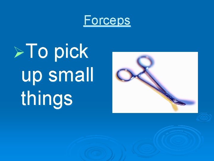 Forceps ØTo pick up small things 