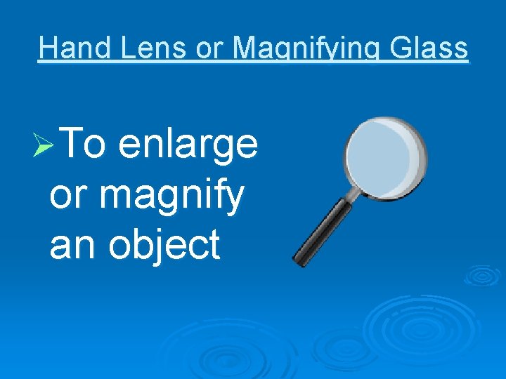 Hand Lens or Magnifying Glass ØTo enlarge or magnify an object 