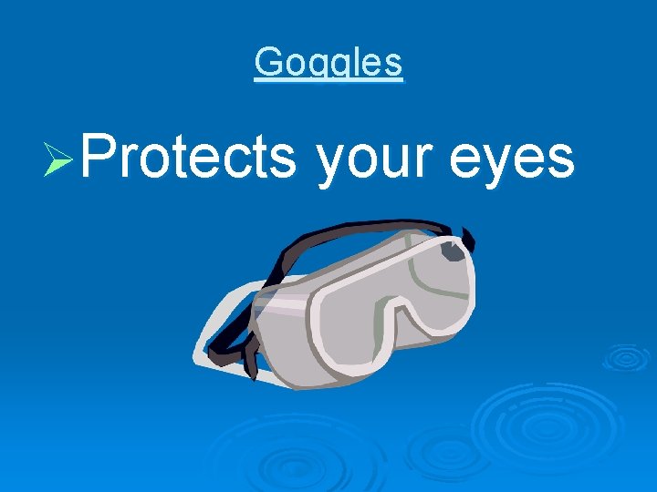 Goggles ØProtects your eyes 