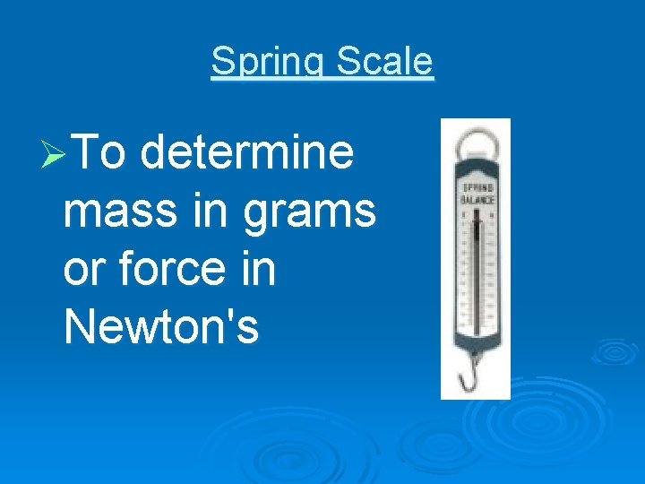 Spring Scale ØTo determine mass in grams or force in Newton's 