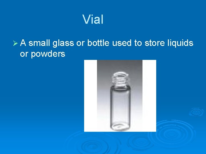 Vial Ø A small glass or bottle used to store liquids or powders 