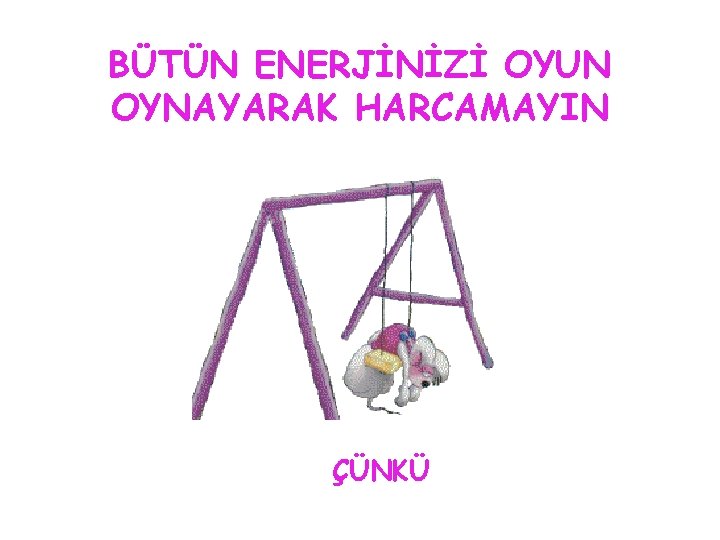 BÜTÜN ENERJİNİZİ OYUN OYNAYARAK HARCAMAYIN ÇÜNKÜ 