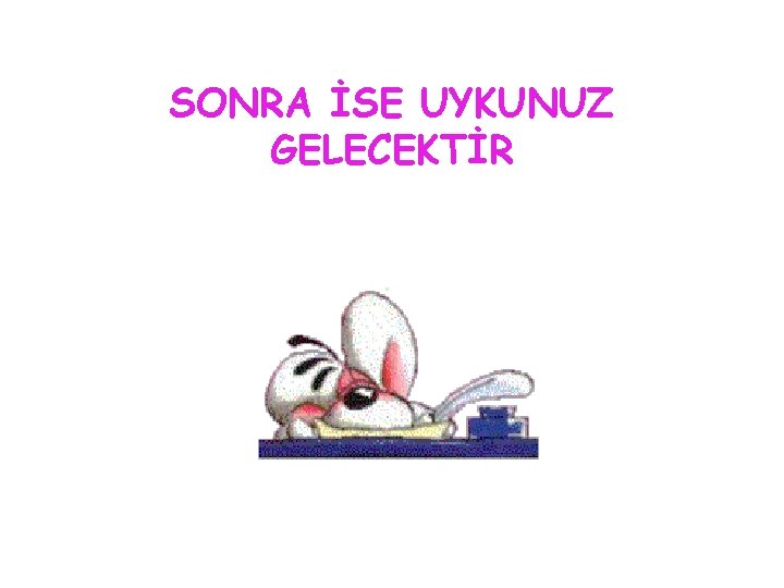 SONRA İSE UYKUNUZ GELECEKTİR 