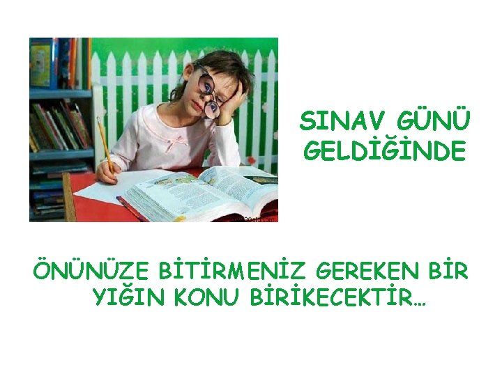 SINAV GÜNÜ GELDİĞİNDE ÖNÜNÜZE BİTİRMENİZ GEREKEN BİR YIĞIN KONU BİRİKECEKTİR… 