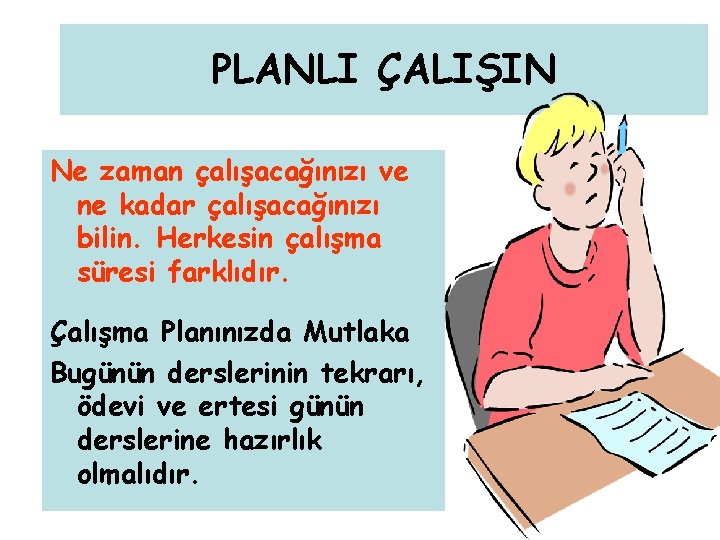 PLANLI ÇALIŞIN Ne zaman çalışacağınızı ve ne kadar çalışacağınızı bilin. Herkesin çalışma süresi farklıdır.