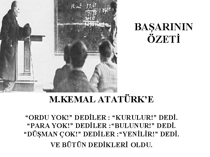 BAŞARININ ÖZETİ M. KEMAL ATATÜRK’E “ORDU YOK!” DEDİLER : “KURULUR!” DEDİ. “PARA YOK!” DEDİLER