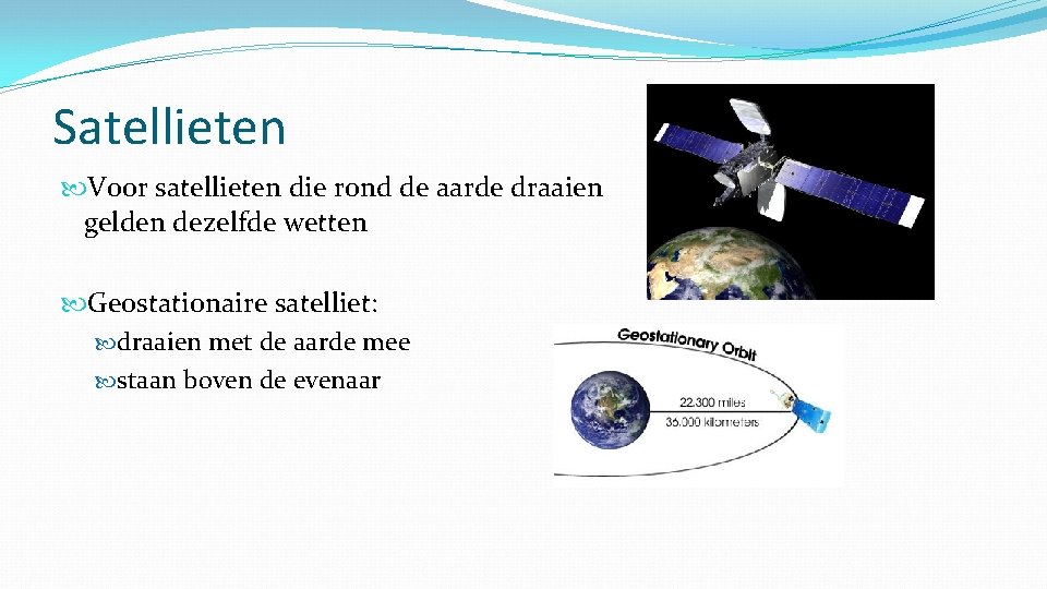 Satellieten Voor satellieten die rond de aarde draaien gelden dezelfde wetten Geostationaire satelliet: draaien