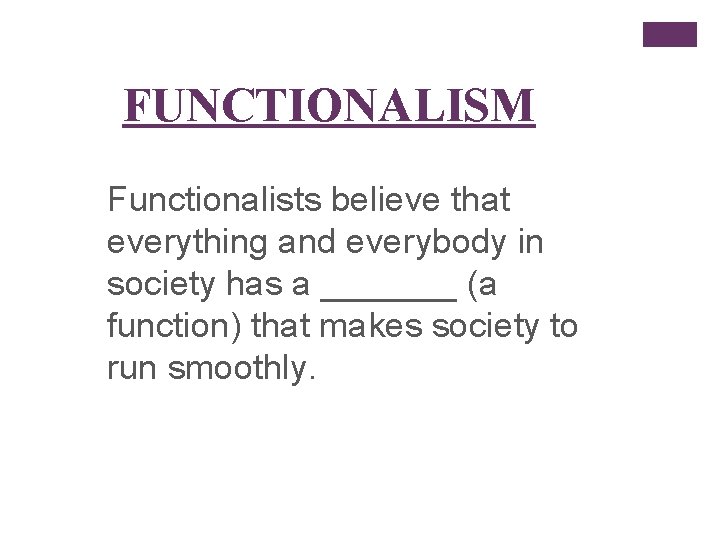 FUNCTIONALISM Functionalists believe that everything and everybody in society has a _______ (a function)
