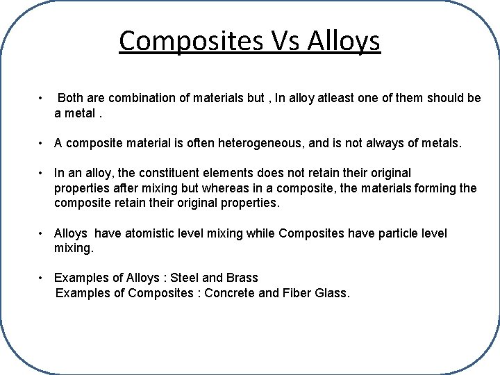 Composites Vs Alloys • Both are combination of materials but , In alloy atleast