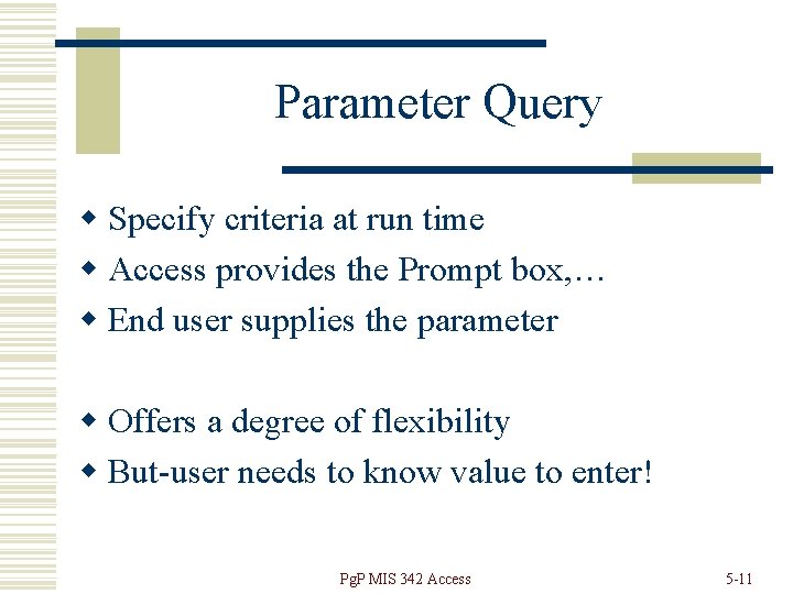 Parameter Query w Specify criteria at run time w Access provides the Prompt box,