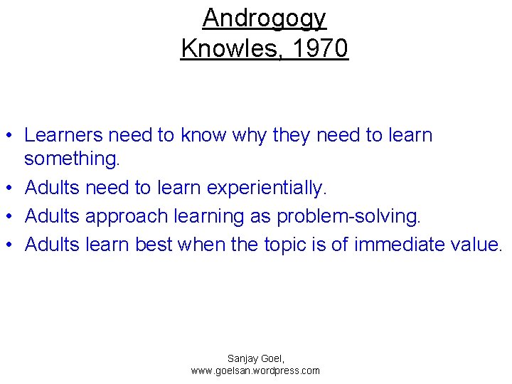 Androgogy Knowles, 1970 • Learners need to know why they need to learn something.