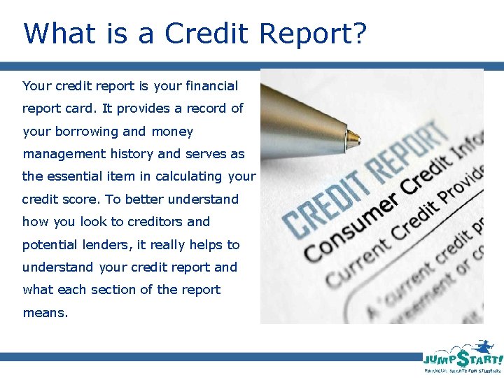 What is a Credit Report? Your credit report is your financial report card. It