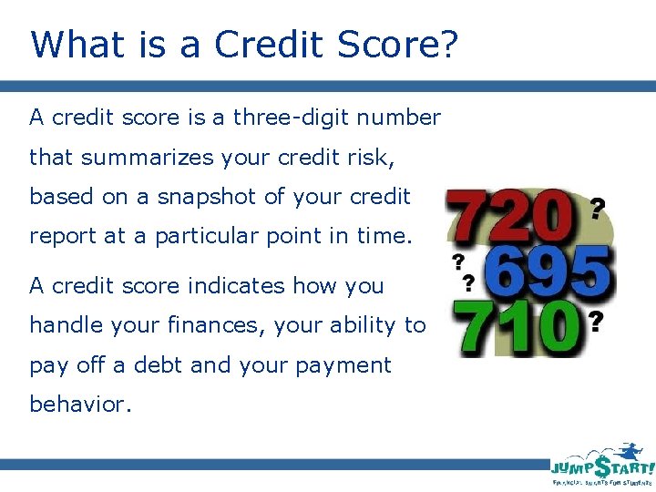 What is a Credit Score? A credit score is a three-digit number that summarizes