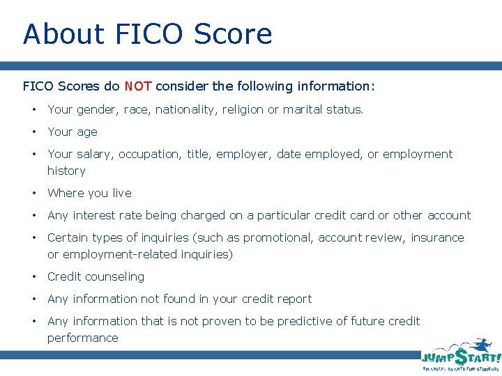 About FICO Scores do NOT consider the following information: • Your gender, race, nationality,