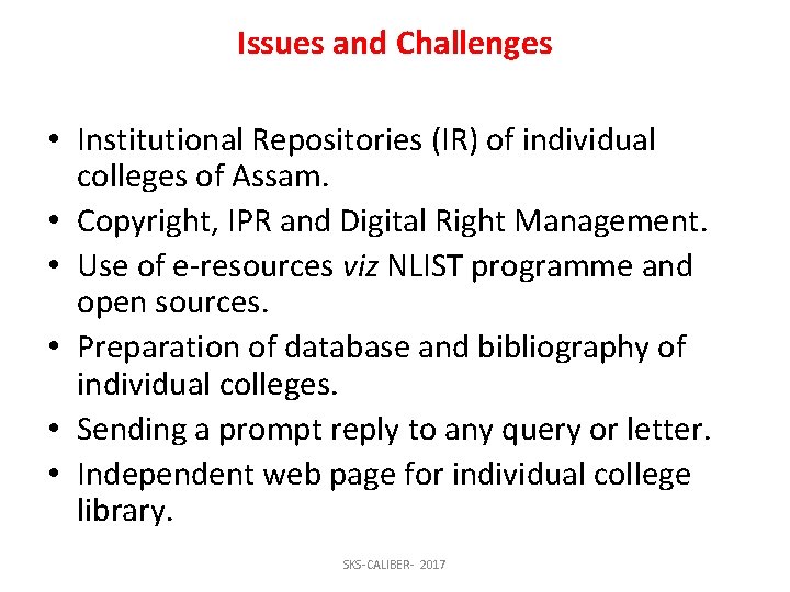 Issues and Challenges • Institutional Repositories (IR) of individual colleges of Assam. • Copyright,
