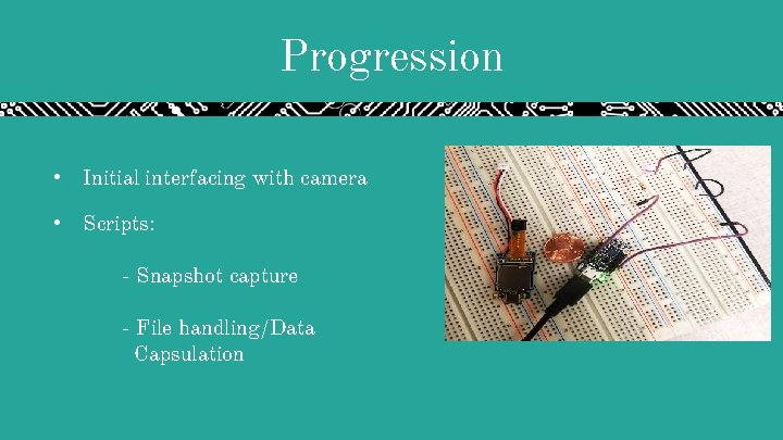 Progression • Initial interfacing with camera • Scripts: - Snapshot capture - File handling/Data Progression • Initial interfacing with camera • Scripts: - Snapshot capture - File handling/Data
