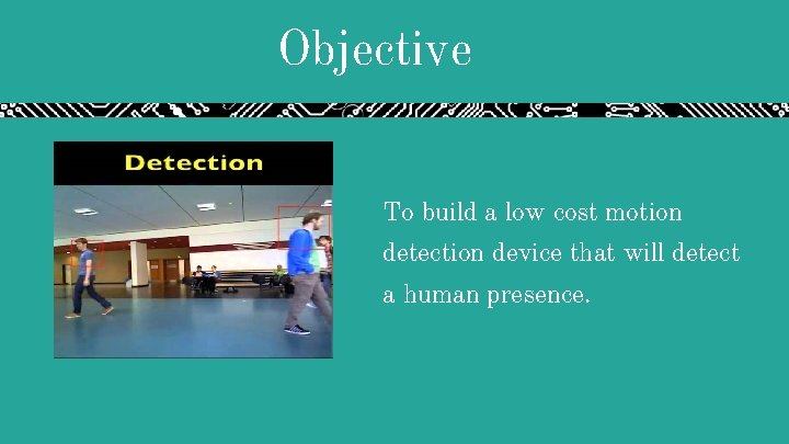 Objective To build a low cost motion detection device that will detect a human Objective To build a low cost motion detection device that will detect a human
