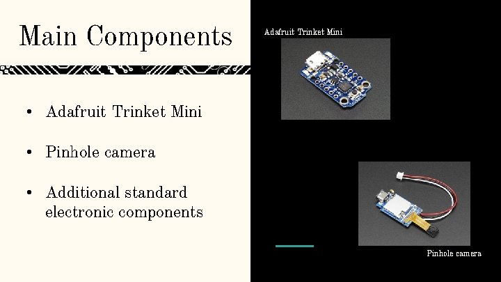 Main Components Adafruit Trinket Mini • Adafruit Trinket Mini • Pinhole camera • Additional Main Components Adafruit Trinket Mini • Adafruit Trinket Mini • Pinhole camera • Additional