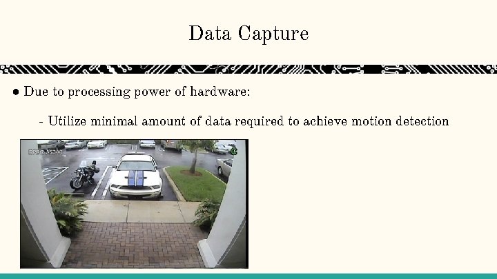 Data Capture ● Due to processing power of hardware: - Utilize minimal amount of Data Capture ● Due to processing power of hardware: - Utilize minimal amount of