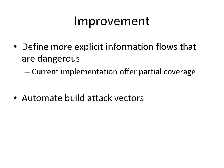 Improvement • Define more explicit information flows that are dangerous – Current implementation offer