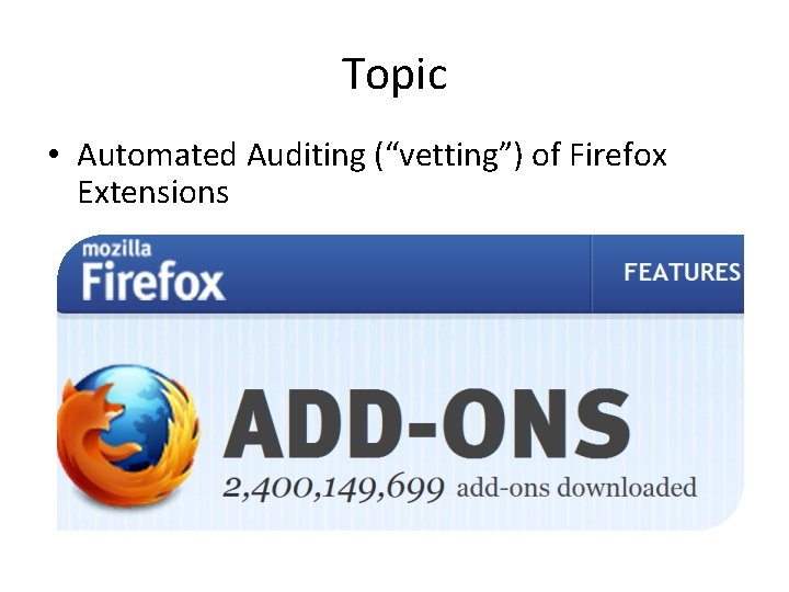 Topic • Automated Auditing (“vetting”) of Firefox Extensions 