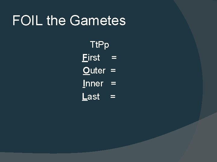 FOIL the Gametes Tt. Pp First = Outer = Inner = Last = 