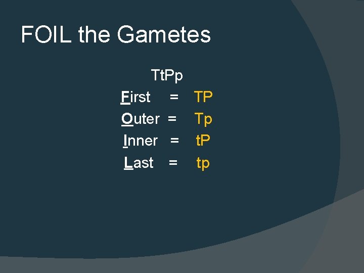 FOIL the Gametes Tt. Pp First = Outer = Inner = Last = TP