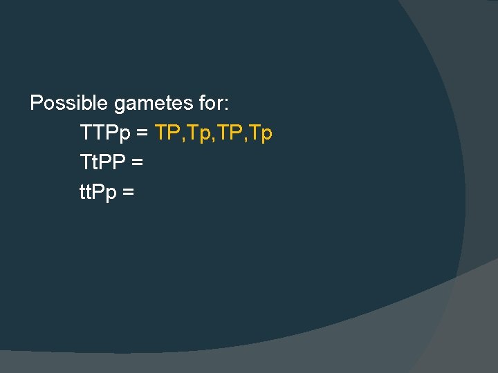 Possible gametes for: TTPp = TP, Tp, TP, Tp Tt. PP = tt. Pp