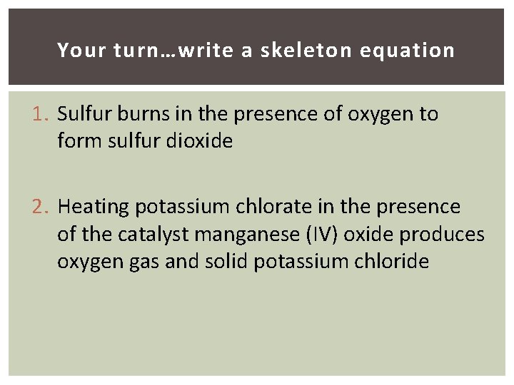 Your turn…write a skeleton equation 1. Sulfur burns in the presence of oxygen to