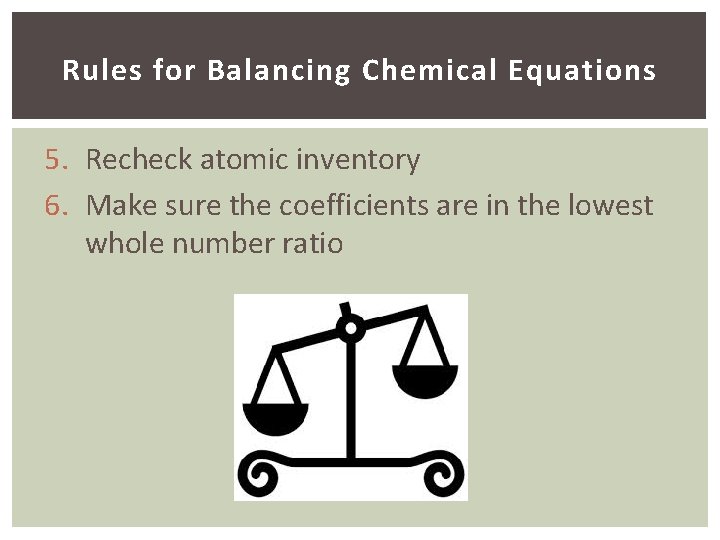 Rules for Balancing Chemical Equations 5. Recheck atomic inventory 6. Make sure the coefficients