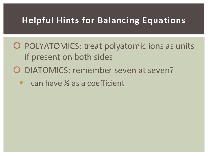 Helpful Hints for Balancing Equations POLYATOMICS: treat polyatomic ions as units if present on