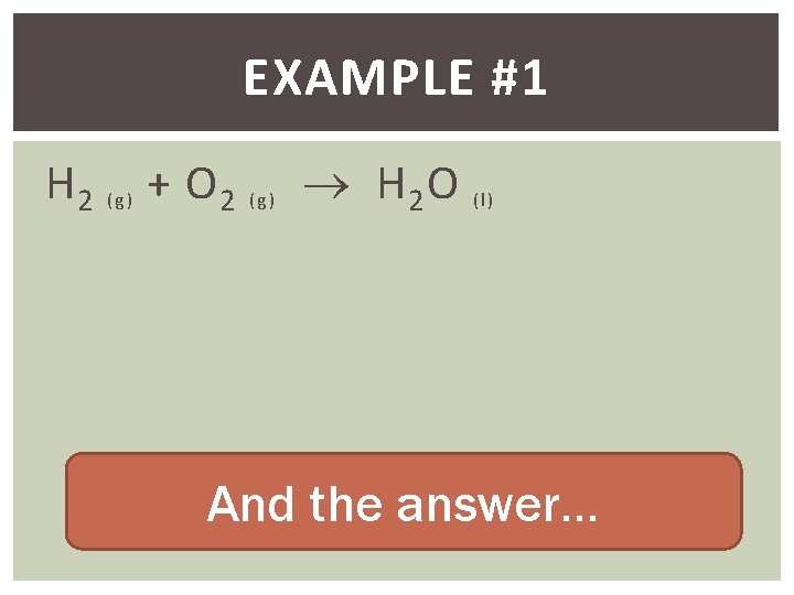 EXAMPLE #1 H 2 (g) + O 2 (g) H 2 O (l) And
