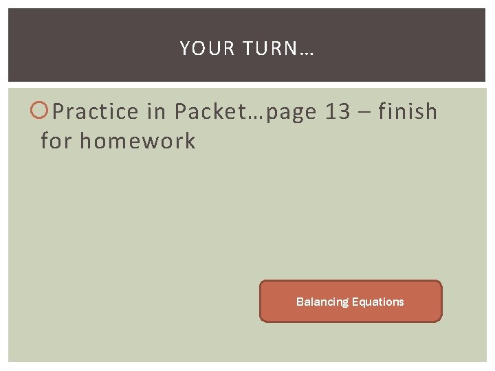 YOUR TURN… Practice in Packet…page 13 – finish for homework Balancing Equations 