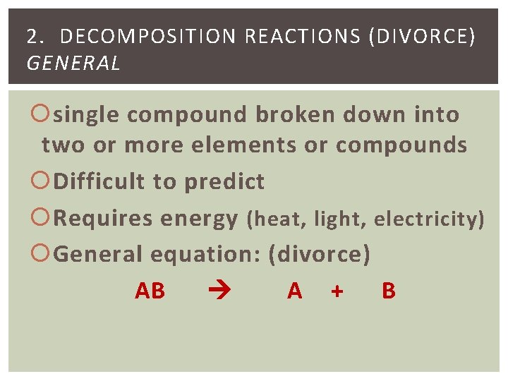 2. DECOMPOSITION REACTIONS (DIVORCE) GENERAL single compound broken down into two or more elements