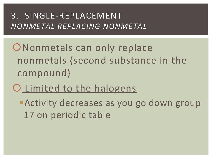 3. SINGLE-REPLACEMENT NONMETAL REPLACING NONMETAL Nonmetals can only replace nonmetals (second substance in the