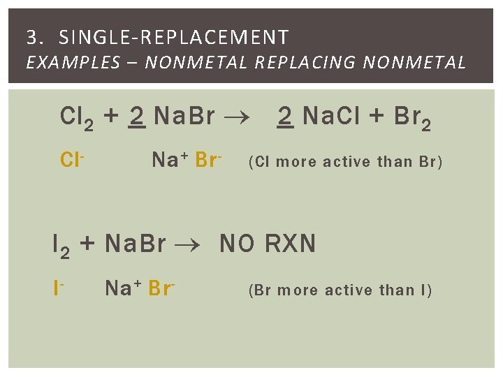 3. SINGLE-REPLACEMENT EXAMPLES – NONMETAL REPLACING NONMETAL Cl 2 + 2 Na. Br 2