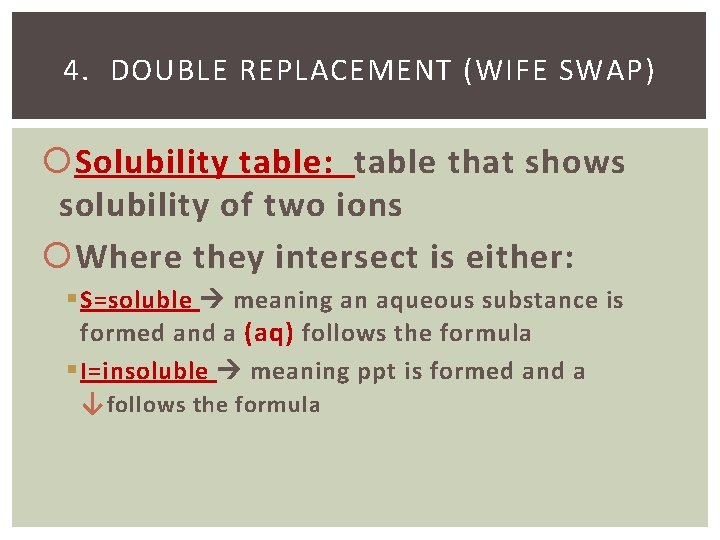 4. DOUBLE REPLACEMENT (WIFE SWAP) Solubility table: table that shows solubility of two ions