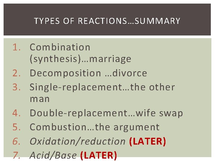 TYPES OF REACTIONS…SUMMARY 1. Combination (synthesis)…marriage 2. Decomposition …divorce 3. Single-replacement…the other man 4.