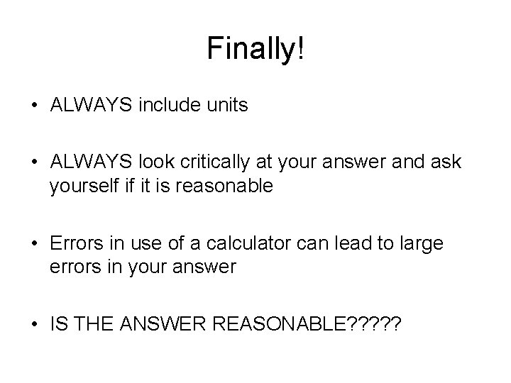 Finally! • ALWAYS include units • ALWAYS look critically at your answer and ask Finally! • ALWAYS include units • ALWAYS look critically at your answer and ask