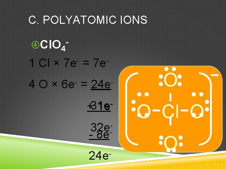 C. POLYATOMIC IONS Cl. O 4 - 1 Cl × 7 e- = 7