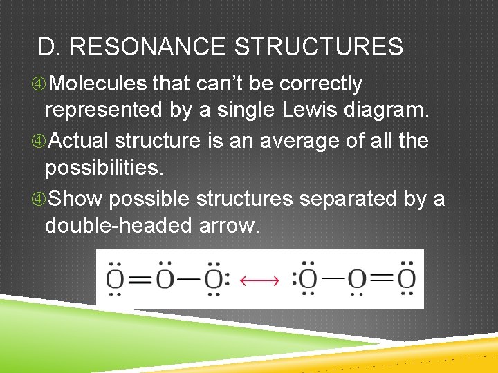 D. RESONANCE STRUCTURES Molecules that can’t be correctly represented by a single Lewis diagram.
