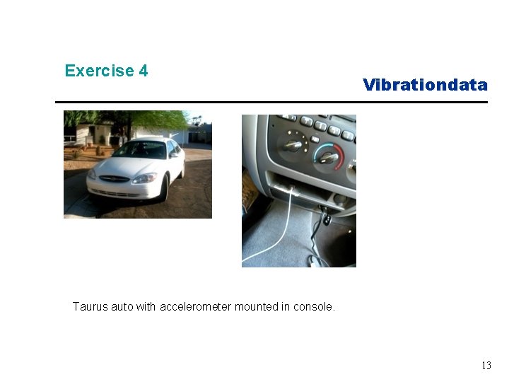 Exercise 4 Vibrationdata Taurus auto with accelerometer mounted in console. 13 