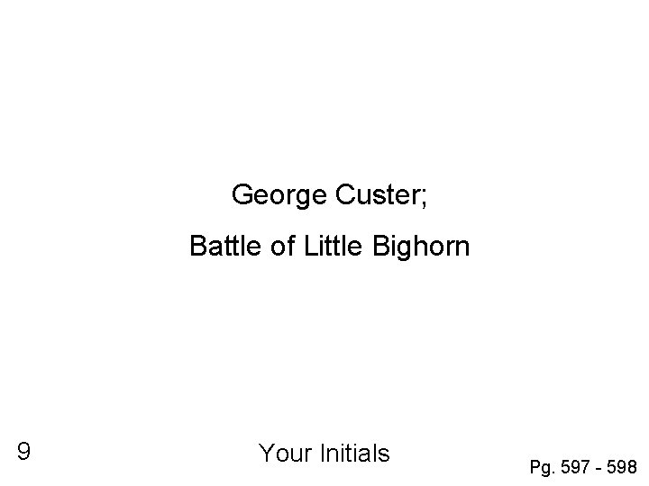 George Custer; Battle of Little Bighorn 9 Your Initials Pg. 597 - 598 