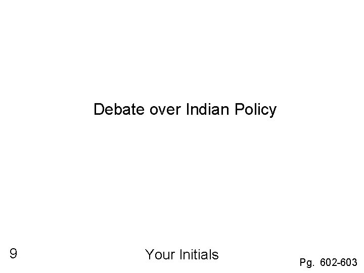 Debate over Indian Policy 9 Your Initials Pg. 602 -603 