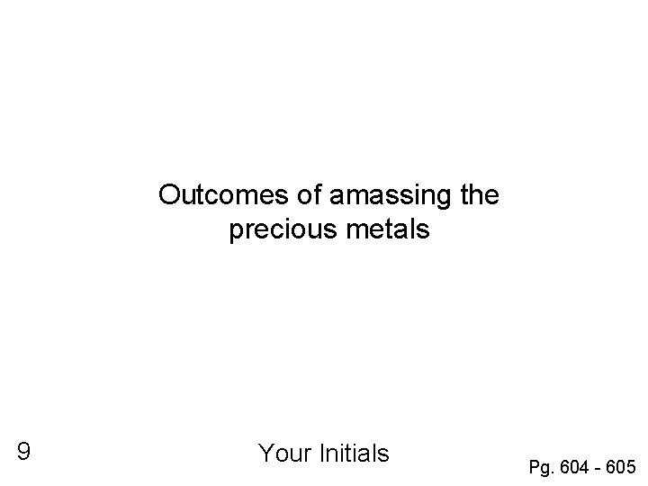 Outcomes of amassing the precious metals 9 Your Initials Pg. 604 - 605 