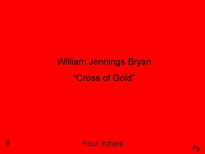 William Jennings Bryan “Cross of Gold” 9 Your Initials Pg. 