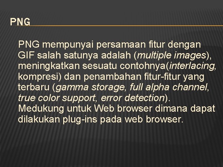 PNG mempunyai persamaan fitur dengan GIF salah satunya adalah (multiple images), meningkatkan sesuatu contohnya(interlacing,